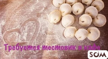 Требуются в кафе тестовик-девушка для изготовления манты, пельмени, ла