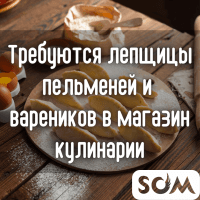 Требуются лепщицы пельменей и вареников. В магазин кулинарии.