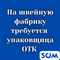 Срочно! На швейную фабрику требуется девушка упаковщица ОТК.