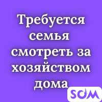Требуется семья смотреть за хозяйством дома!